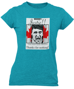 The design is Justin Trudeau pushing his head between a door painted like the Canadian flag. Written above are the words 'Here's Justie!!' written below is 'From western canada without love. Thank for nothing!'. Printed on a heathered teal ladies tee.