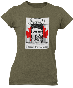 The design is Justin Trudeau pushing his head between a door painted like the Canadian flag. Written above are the words 'Here's Justie!!' written below is 'From western canada without love. Thank for nothing!'. Printed on a heathered military green ladies tee.