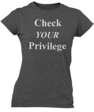 Load image into Gallery viewer, The design is the words Check Your Privilege in white lettering. The design is printed on a charcoal ladies tee by Next Level.