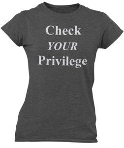 The design is the words Check Your Privilege in white lettering. The design is printed on a charcoal ladies tee by Next Level.