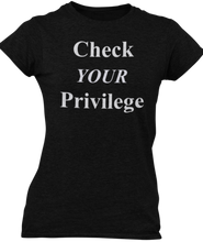 Load image into Gallery viewer, The design is the words Check Your Privilege in white lettering. The design is printed on a black ladies tee by Next Level.