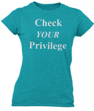 Load image into Gallery viewer, The design is the words Check Your Privilege in white lettering. The design is printed on a teal ladies tee by Next Level.