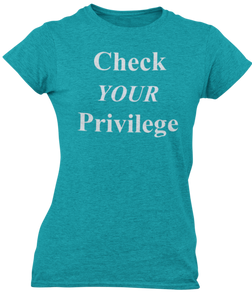 The design is the words Check Your Privilege in white lettering. The design is printed on a teal ladies tee by Next Level.